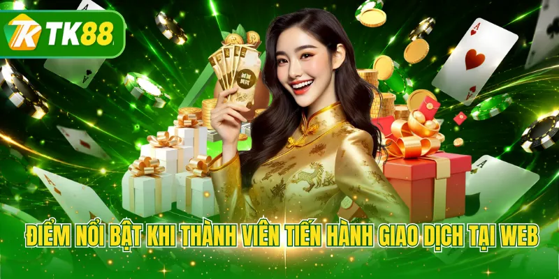 Điểm nổi bật khi thành viên tiến hành giao dịch tại web