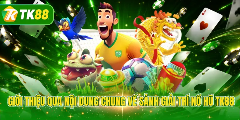 Giới thiệu qua nội dung chung về sảnh giải trí nổ hũ TK88