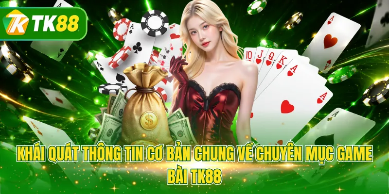 Khái quát thông tin cơ bản chung về chuyên mục game bài TK88
